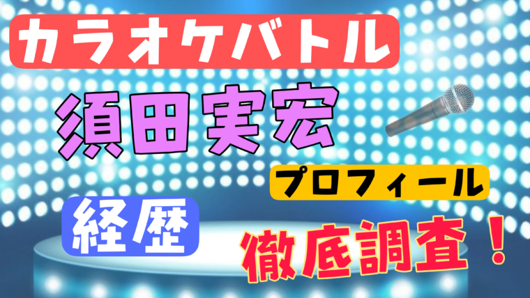 須田実宏のwikiプロフィール経歴！年齢や学校について徹底調査【カラオケバトル】