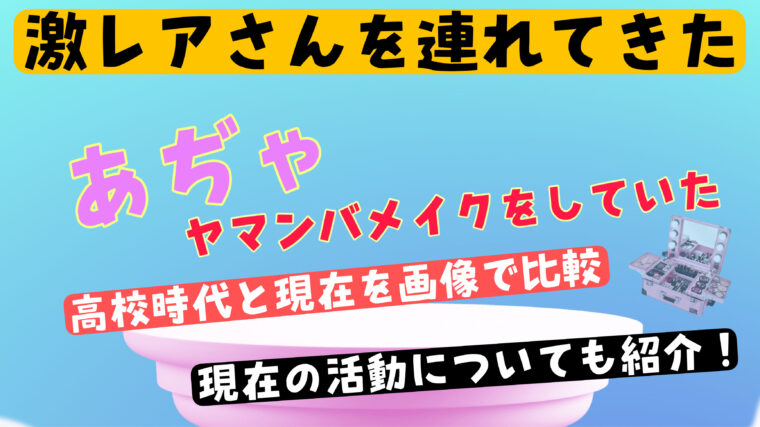 【激レアさん】あぢゃがヤマンバメイクをしていた高校時代と現在を画像で比較！