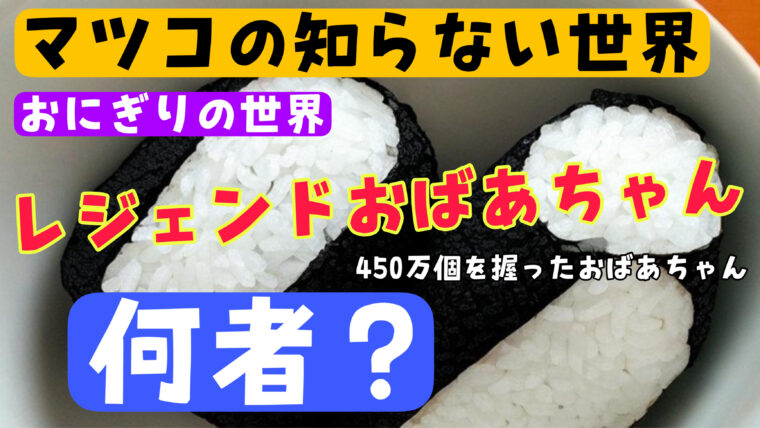 【おにぎりの世界】レジェンドおばあちゃんは何者？年齢や働いている店舗などを徹底調査（マツコの知らない世界）