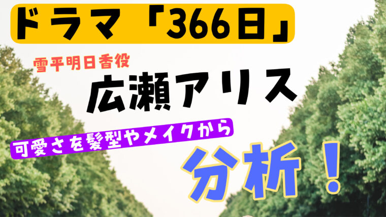 【366日・雪平明日香】広瀬アリスがかわいい！髪型やメイクから魅力や可愛さを分析！