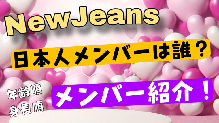 NewJeans（ニュージーンズ）の日本人メンバーは誰？（年齢順・身長順wikiまとめ）