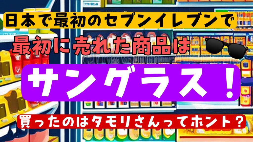 日本で最初のセブンイレブンでサングラスを買ったのは誰？タモリなの？