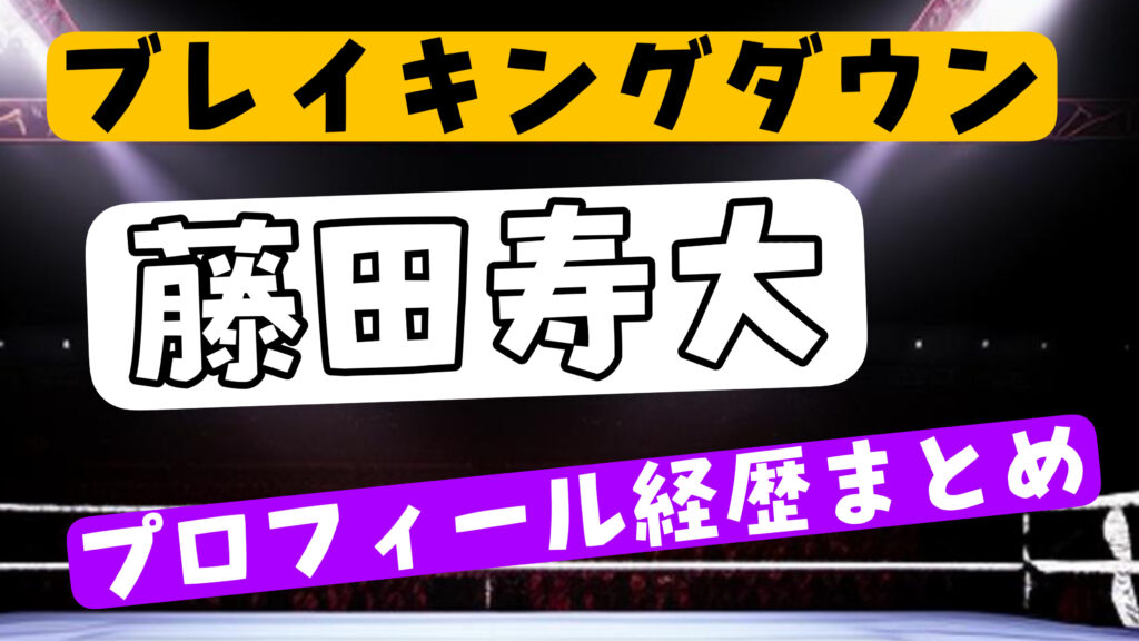 藤田寿大は何者？年齢・身長・職業のwikiまとめ【ブレイキングダウン】