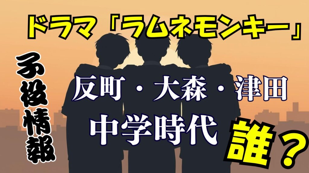 ドラマ「ラムネモンキー」で反町（ユン）・大森（チェン）・津田（キンポー）の中学校時代を演じる子役は誰？