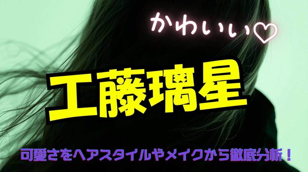 工藤璃星(くどうりせ)がかわいいと話題に!ヘアスタイルとメイクからその可愛さを分析!
