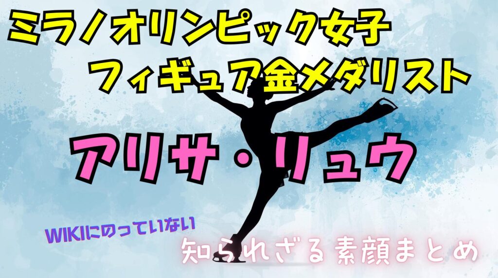 【女子フィギュア金】アリサ・リュウのwikiには載っていないプライベート情報や素顔まとめ