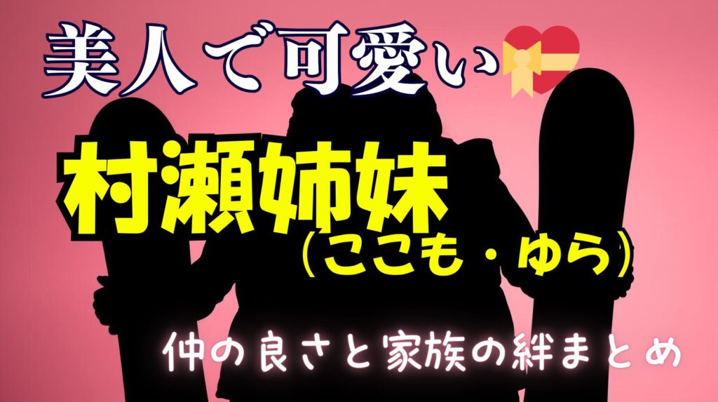 スノーボード村瀬姉妹（ここも・ゆら）がかわいくて美人！二人の仲の良さと家族との絆について紹介