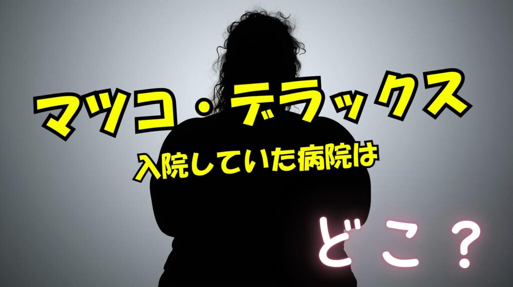 マツコの入院していた病院ってどこなの？症状から名医のいる病院を推測