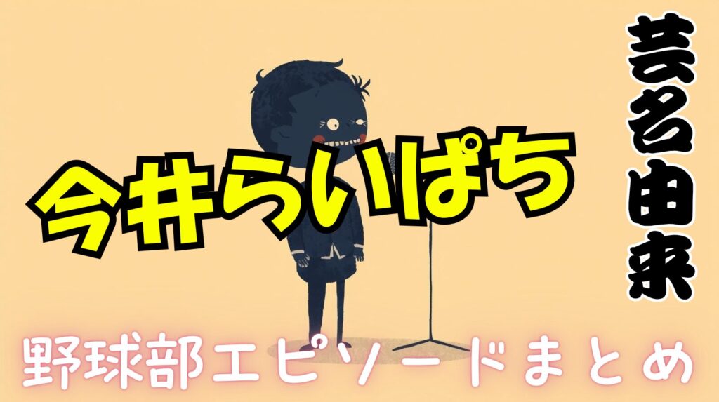 今井らいぱちの芸名の由来となる野球部時代エピソードと学歴についてまとめ