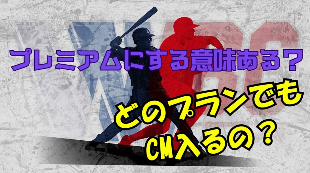 WBC2026ってどのプランにしてもCM入るの?プレミアムにする意味ってあるの?