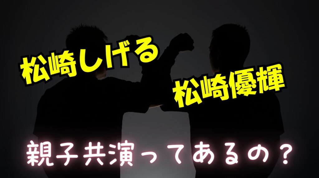松崎優輝と父「松崎しげる」の過去共演作品についてまとめ