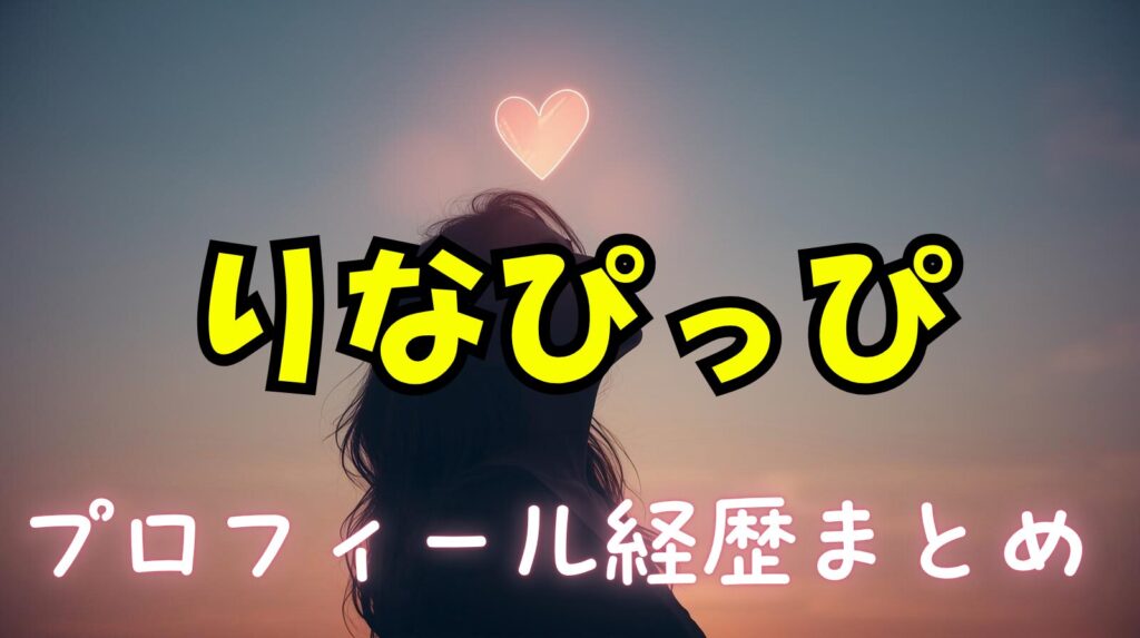りなぴっぴのwikiプロフィール経歴！本名や年齢紹介【ラブタイムトラベル】