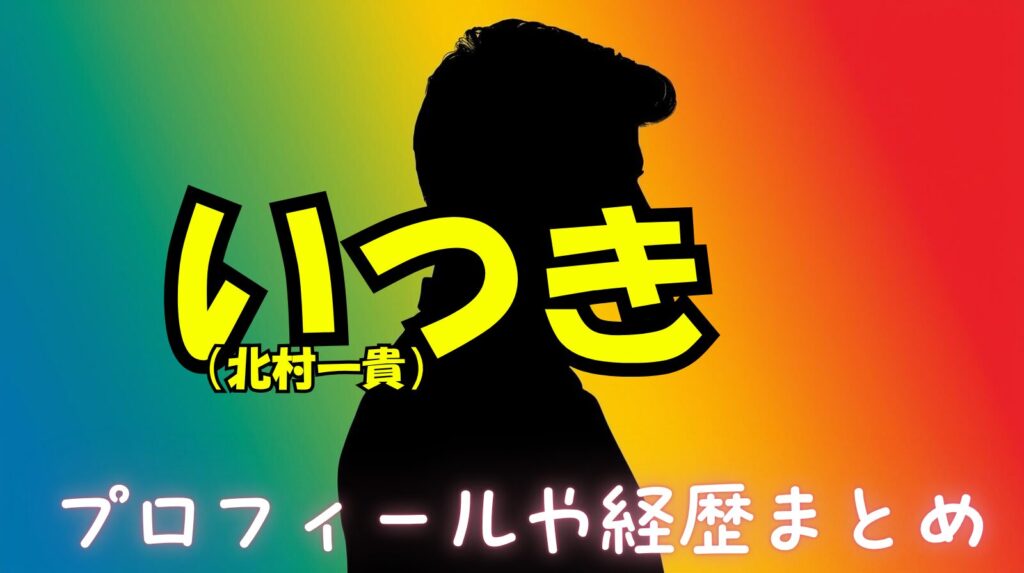 いつき（北村一貴）のwikiプロフィール経歴！活動内容について紹介【ラブタイムトラベル】