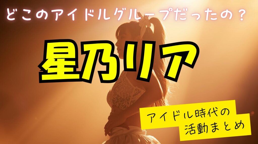 星乃リアの所属していたアイドルグループはどこ？アイドル時代の活動内容を紹介
