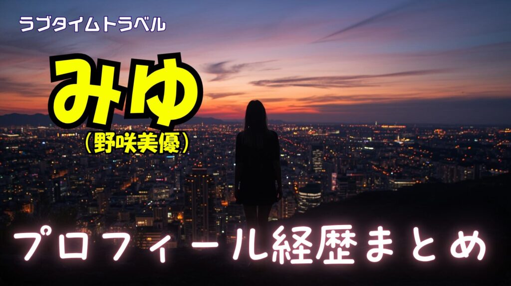 【ラブタイムトラベル】みゆ(野咲美優)のwikiプロフィール経歴