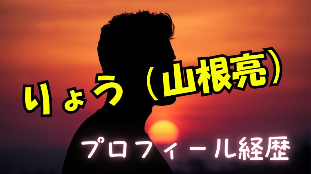 りょう（山根亮）のwikiプロフィール経歴や活動内容について紹介【ラブタイムトラベル】