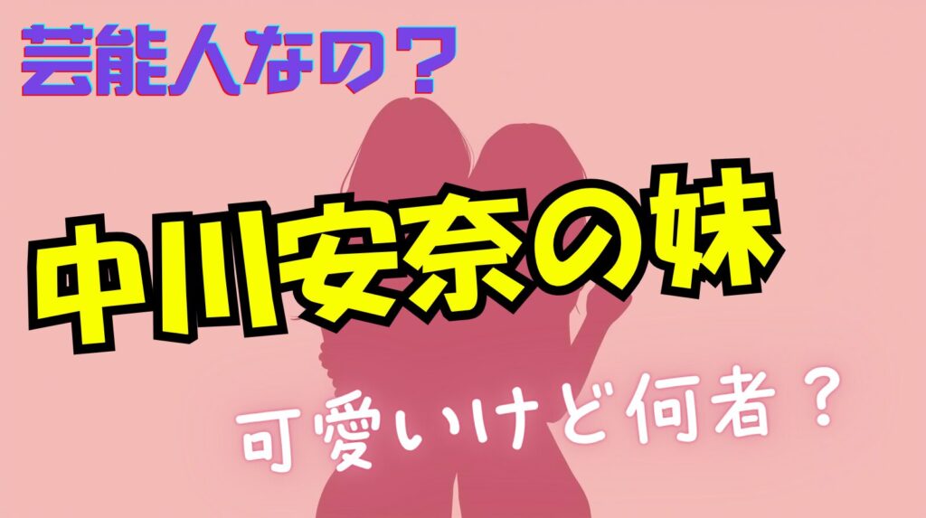 中川安奈の妹がかわいいけどプロフィール何か情報ある？二人の仲良しエピソードまとめ