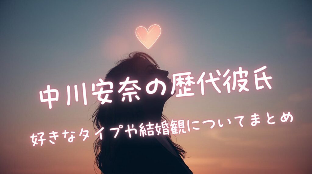 中川安奈の歴代彼氏や好きなタイプ・恋愛観や結婚観についてまとめ！
