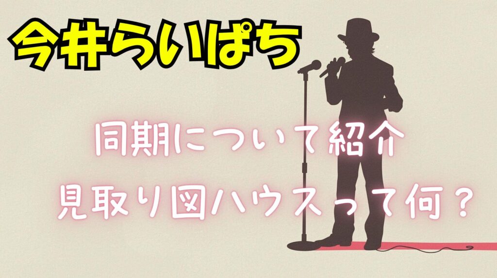 今井らいぱちの同期について紹介！見取り図ハウスって何？