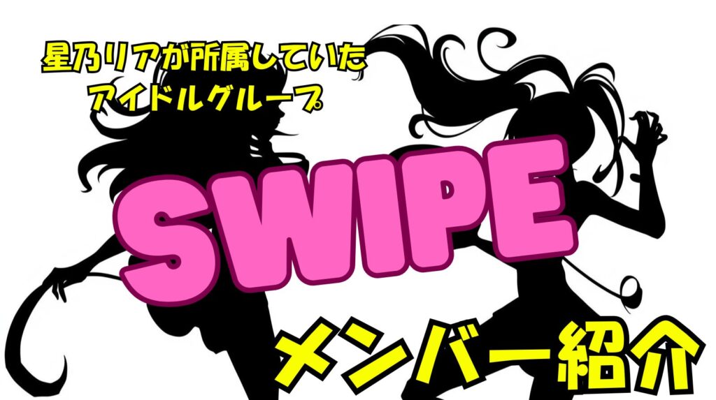 星乃リアの所属していたアイドルグループSwipのメンバー（人気順）や活動内容紹介