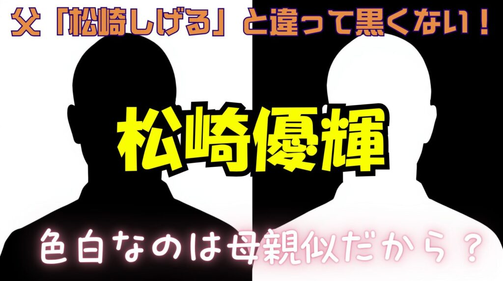 松崎優輝は父松崎しげるに比べて黒くないけど白いのは母親似なのか画像で検証