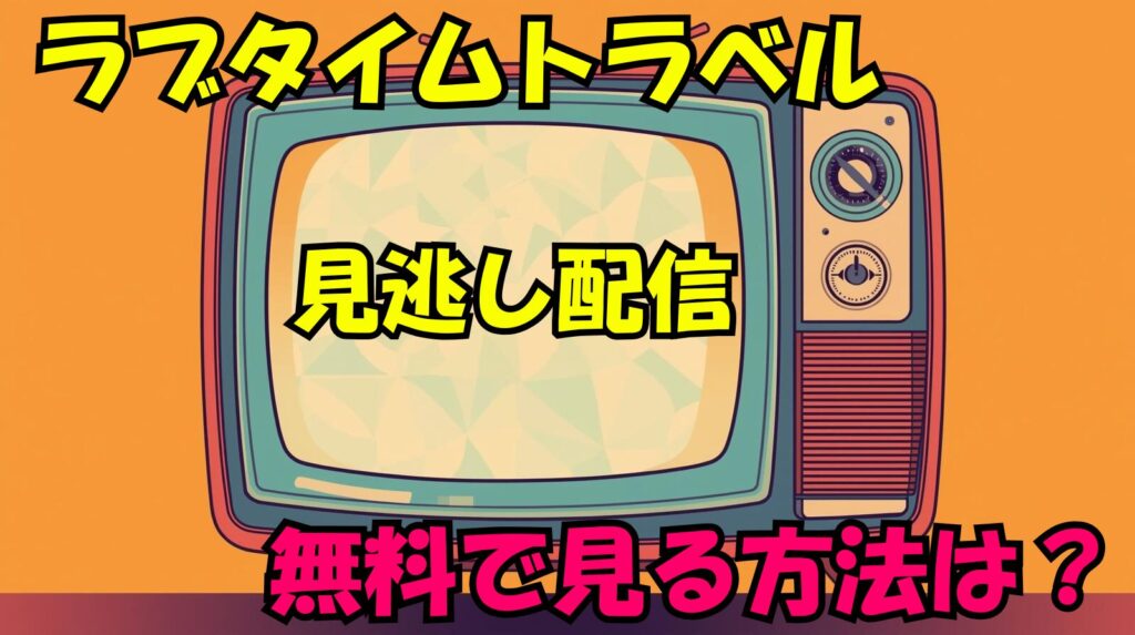 【ラブタイムトラベル】見逃し配信はあるの？無料で見る方法について紹介