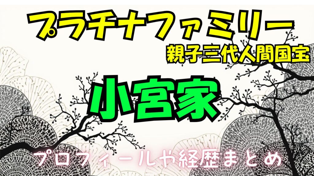 【親子三代人間国宝】小宮家(康助・康孝・康正)のwikiプロフィール経歴!(プラチナファミリー)