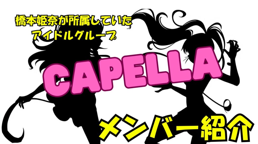 橋本姫奈が所属していたアイドルグループCAPELLA（カペラ）のメンバー紹介や現在の活動を紹介