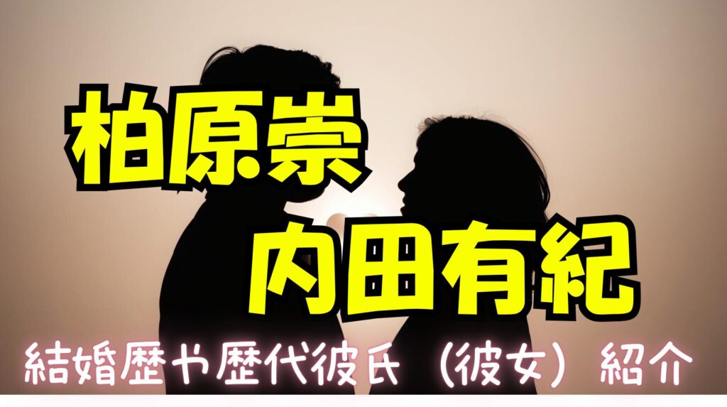 柏原崇と内田有紀の結婚歴や歴代彼氏（彼女）まとめ