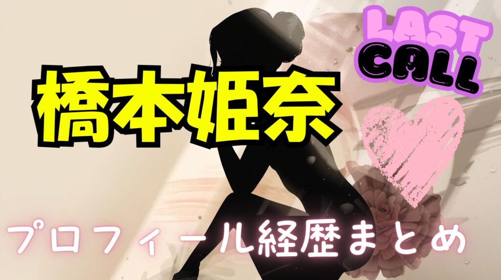 【ラストコール】橋本姫奈のwikiプロフィール経歴！所属していたアイドルグループやガールズバーを徹底調査