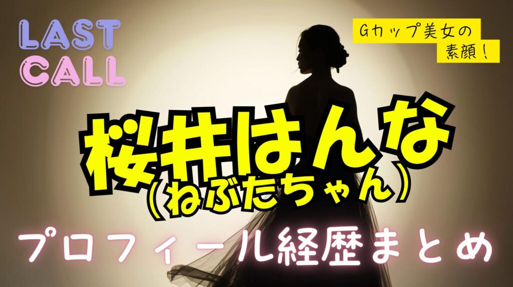 桜井はんな（ねぶたちゃん）のwikiプロフィール経歴！Gカップ美女の素顔を徹底調査【ラストコール】