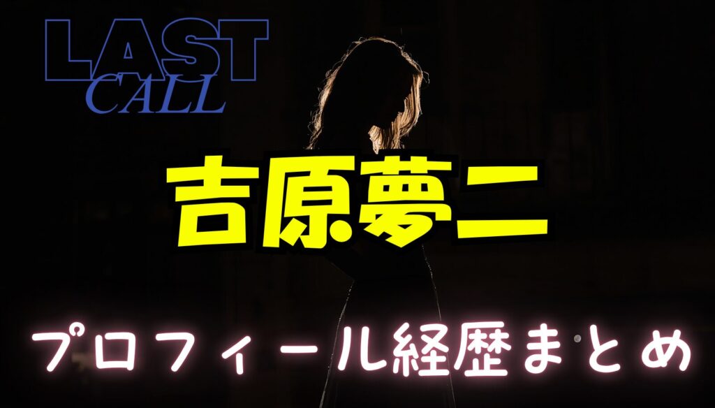 吉原夢二のwikiプロフィール経歴！勤務していた店舗はどこ？【ラストコール】