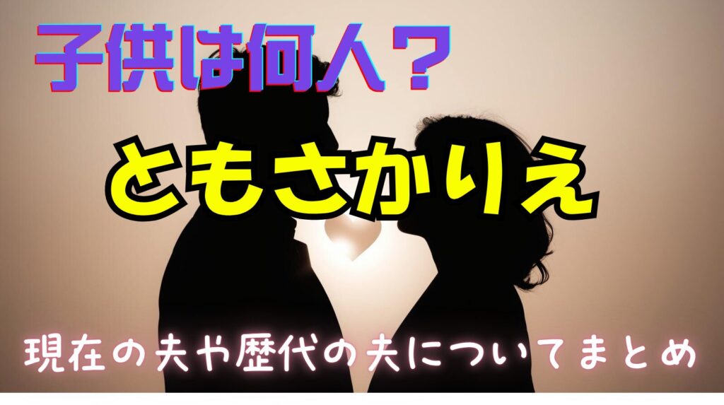 ともさかりえの現在の夫は誰？歴代旦那との子供は何人？
